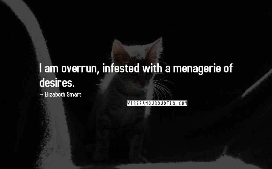 Elizabeth Smart Quotes: I am overrun, infested with a menagerie of desires.