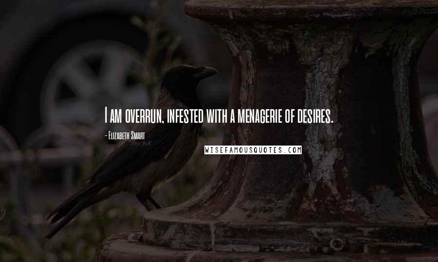 Elizabeth Smart Quotes: I am overrun, infested with a menagerie of desires.