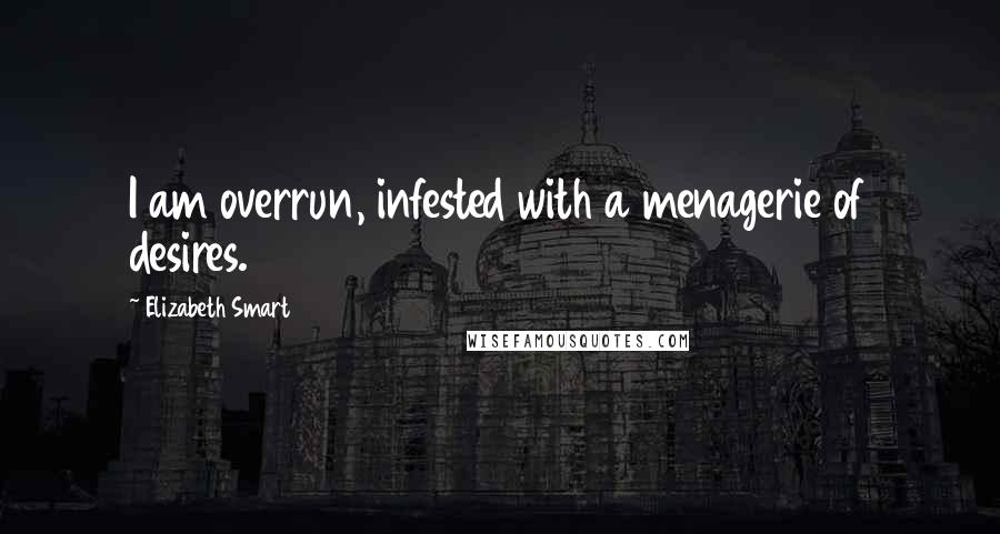 Elizabeth Smart Quotes: I am overrun, infested with a menagerie of desires.