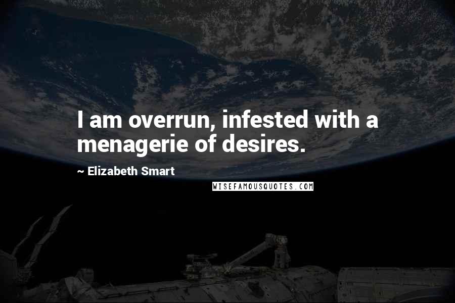 Elizabeth Smart Quotes: I am overrun, infested with a menagerie of desires.