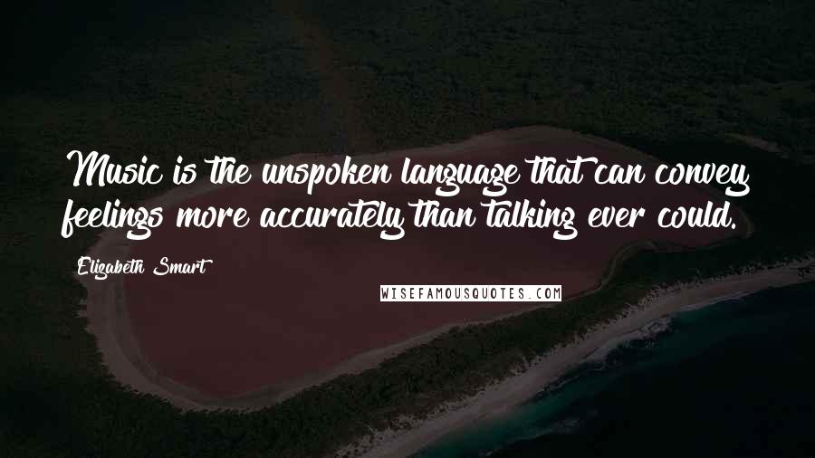 Elizabeth Smart Quotes: Music is the unspoken language that can convey feelings more accurately than talking ever could.