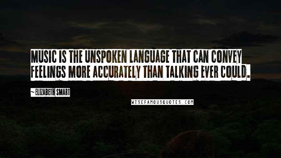 Elizabeth Smart Quotes: Music is the unspoken language that can convey feelings more accurately than talking ever could.