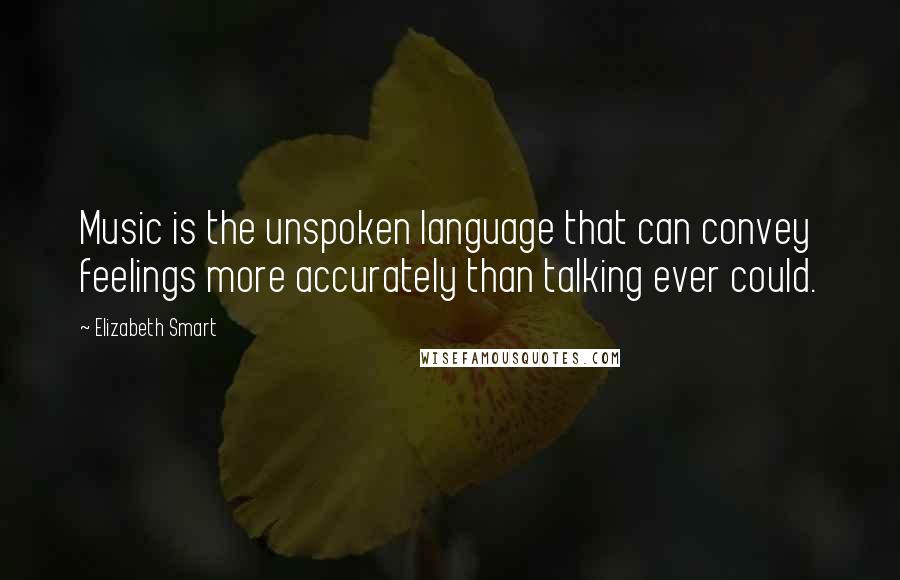 Elizabeth Smart Quotes: Music is the unspoken language that can convey feelings more accurately than talking ever could.