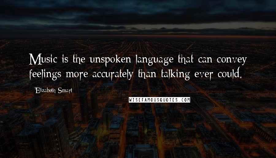 Elizabeth Smart Quotes: Music is the unspoken language that can convey feelings more accurately than talking ever could.