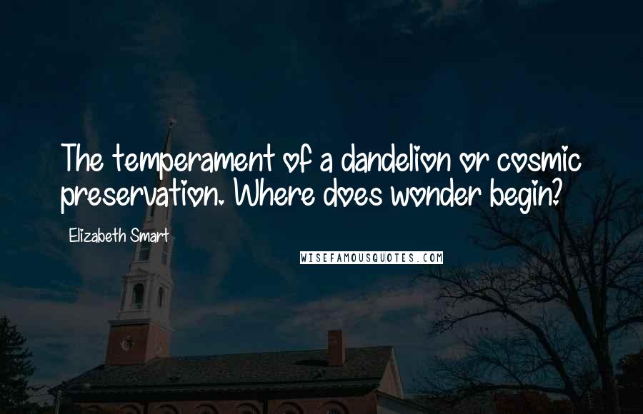 Elizabeth Smart Quotes: The temperament of a dandelion or cosmic preservation. Where does wonder begin?