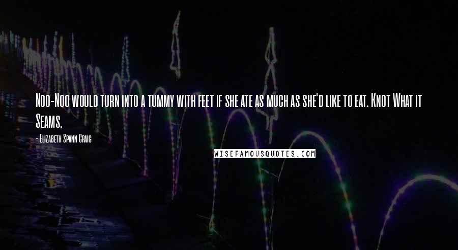 Elizabeth Spann Craig Quotes: Noo-Noo would turn into a tummy with feet if she ate as much as she'd like to eat. Knot What it Seams.