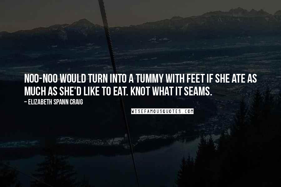 Elizabeth Spann Craig Quotes: Noo-Noo would turn into a tummy with feet if she ate as much as she'd like to eat. Knot What it Seams.