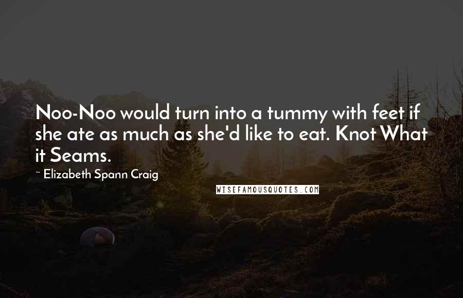Elizabeth Spann Craig Quotes: Noo-Noo would turn into a tummy with feet if she ate as much as she'd like to eat. Knot What it Seams.