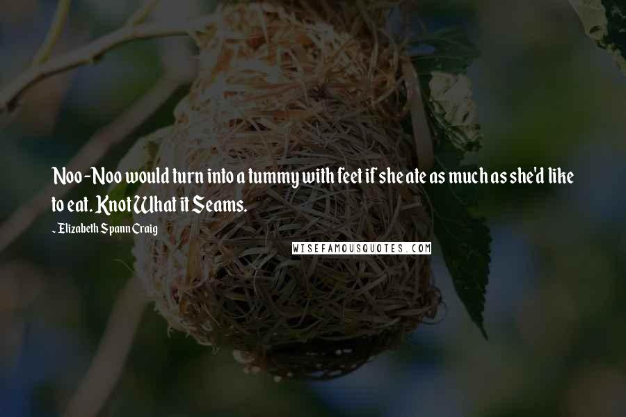 Elizabeth Spann Craig Quotes: Noo-Noo would turn into a tummy with feet if she ate as much as she'd like to eat. Knot What it Seams.