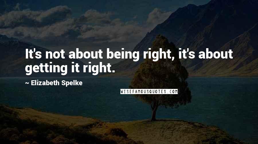 Elizabeth Spelke Quotes: It's not about being right, it's about getting it right.