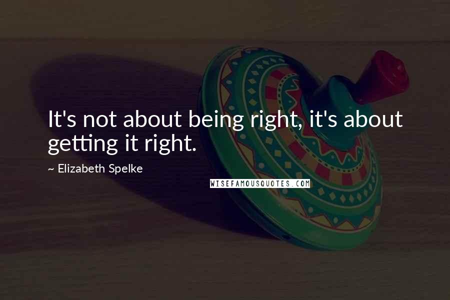 Elizabeth Spelke Quotes: It's not about being right, it's about getting it right.