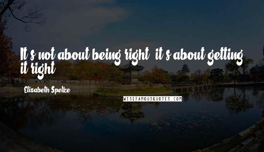 Elizabeth Spelke Quotes: It's not about being right, it's about getting it right.