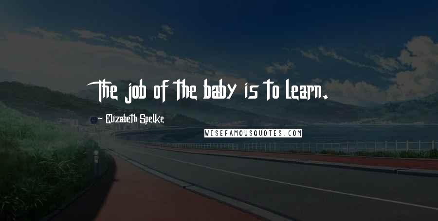 Elizabeth Spelke Quotes: The job of the baby is to learn.