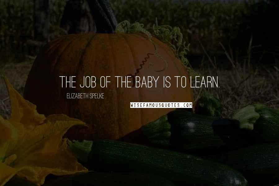 Elizabeth Spelke Quotes: The job of the baby is to learn.