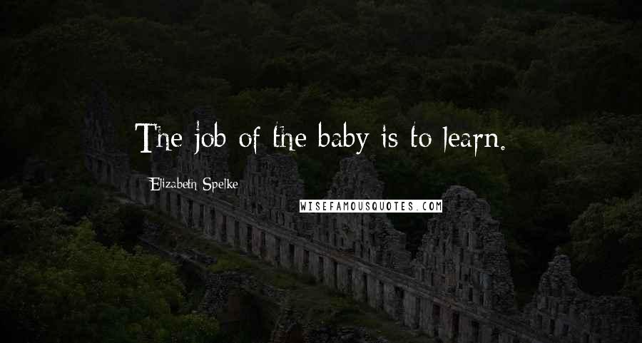 Elizabeth Spelke Quotes: The job of the baby is to learn.