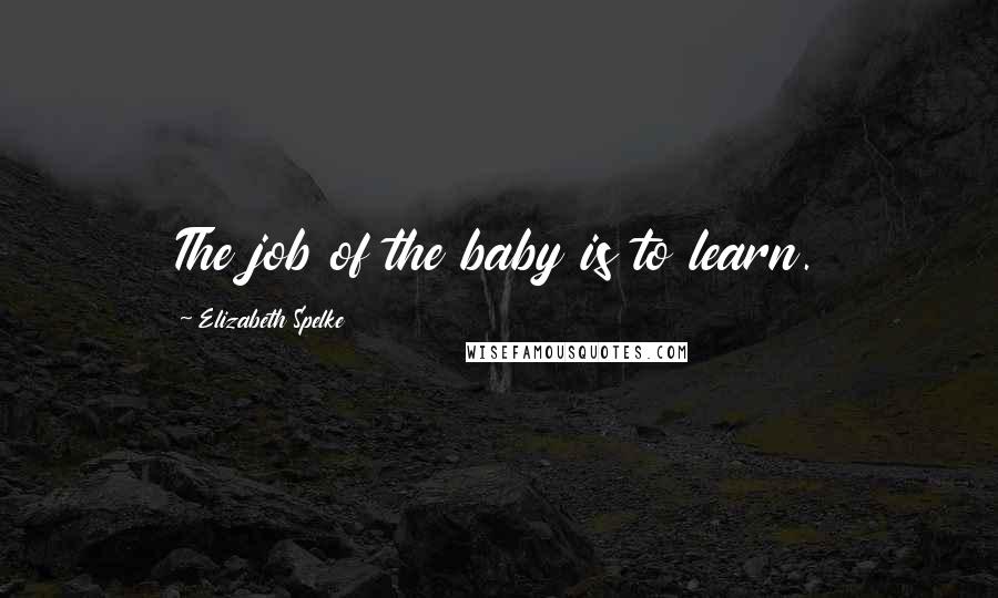 Elizabeth Spelke Quotes: The job of the baby is to learn.