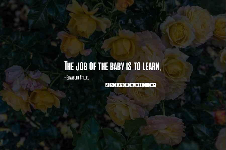 Elizabeth Spelke Quotes: The job of the baby is to learn.