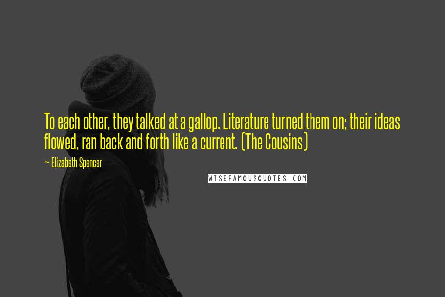 Elizabeth Spencer Quotes: To each other, they talked at a gallop. Literature turned them on; their ideas flowed, ran back and forth like a current. (The Cousins)