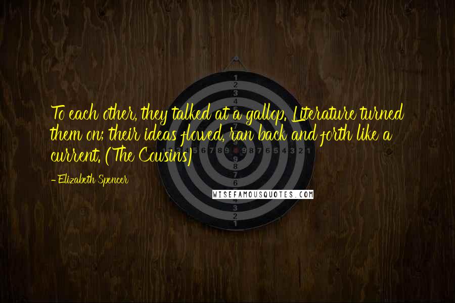 Elizabeth Spencer Quotes: To each other, they talked at a gallop. Literature turned them on; their ideas flowed, ran back and forth like a current. (The Cousins)