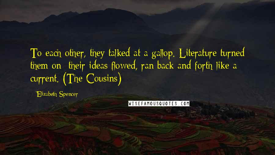 Elizabeth Spencer Quotes: To each other, they talked at a gallop. Literature turned them on; their ideas flowed, ran back and forth like a current. (The Cousins)