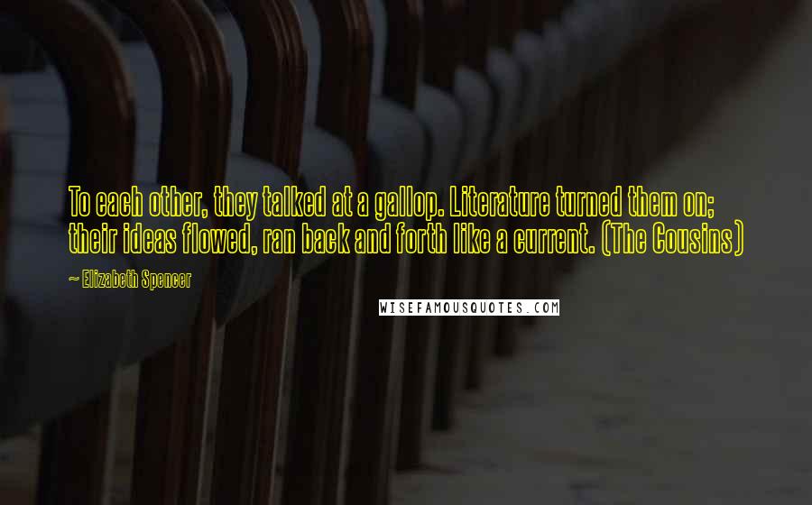 Elizabeth Spencer Quotes: To each other, they talked at a gallop. Literature turned them on; their ideas flowed, ran back and forth like a current. (The Cousins)