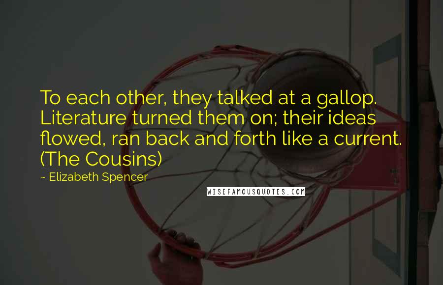 Elizabeth Spencer Quotes: To each other, they talked at a gallop. Literature turned them on; their ideas flowed, ran back and forth like a current. (The Cousins)