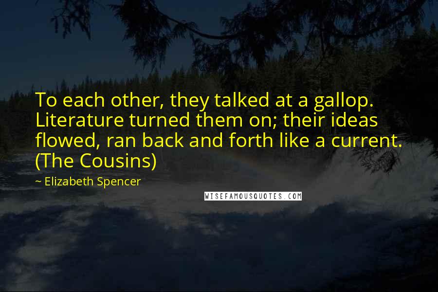 Elizabeth Spencer Quotes: To each other, they talked at a gallop. Literature turned them on; their ideas flowed, ran back and forth like a current. (The Cousins)