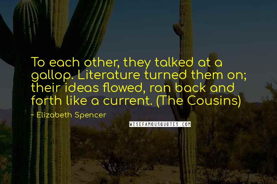 Elizabeth Spencer Quotes: To each other, they talked at a gallop. Literature turned them on; their ideas flowed, ran back and forth like a current. (The Cousins)