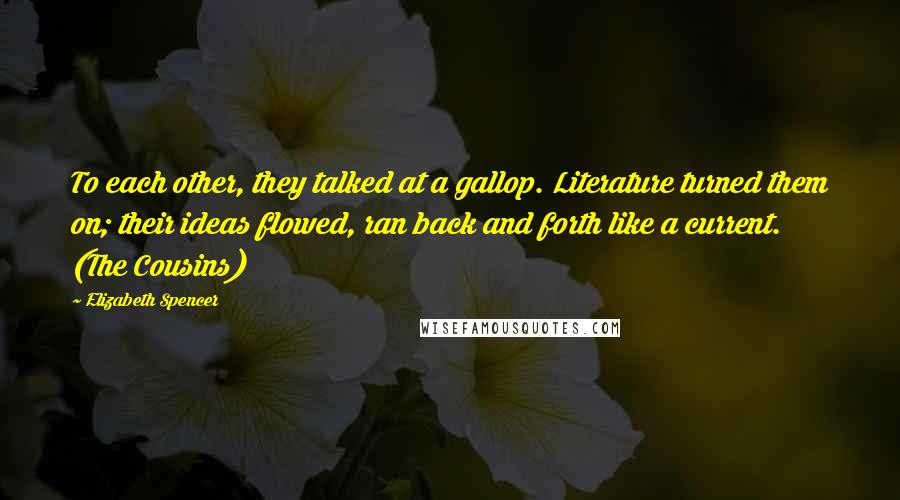 Elizabeth Spencer Quotes: To each other, they talked at a gallop. Literature turned them on; their ideas flowed, ran back and forth like a current. (The Cousins)