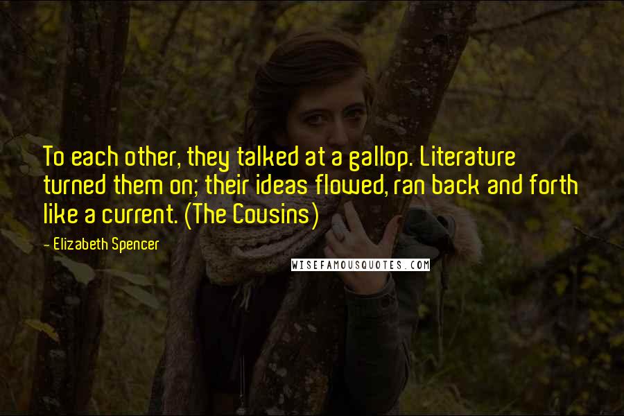 Elizabeth Spencer Quotes: To each other, they talked at a gallop. Literature turned them on; their ideas flowed, ran back and forth like a current. (The Cousins)