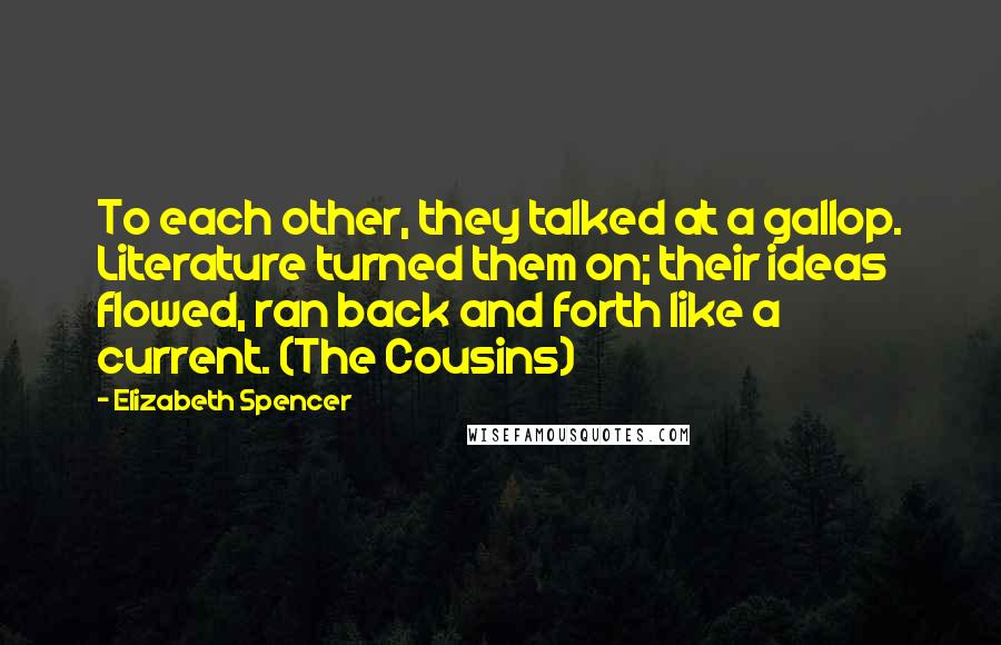 Elizabeth Spencer Quotes: To each other, they talked at a gallop. Literature turned them on; their ideas flowed, ran back and forth like a current. (The Cousins)