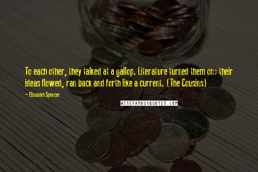 Elizabeth Spencer Quotes: To each other, they talked at a gallop. Literature turned them on; their ideas flowed, ran back and forth like a current. (The Cousins)