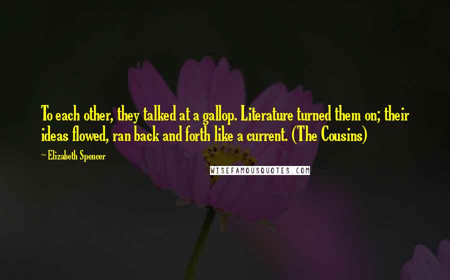 Elizabeth Spencer Quotes: To each other, they talked at a gallop. Literature turned them on; their ideas flowed, ran back and forth like a current. (The Cousins)