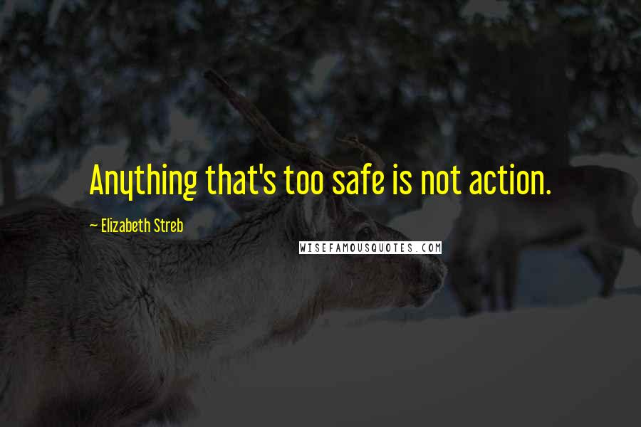 Elizabeth Streb Quotes: Anything that's too safe is not action.