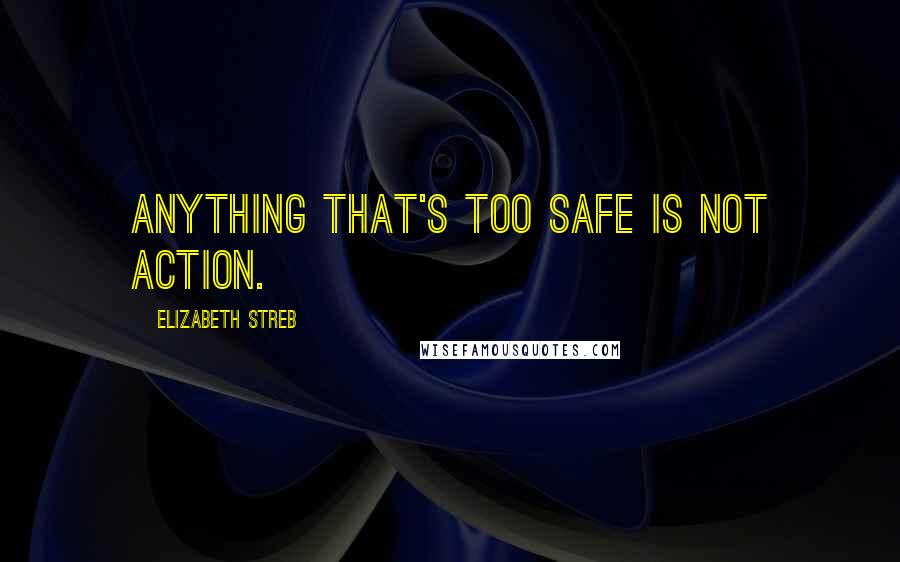 Elizabeth Streb Quotes: Anything that's too safe is not action.