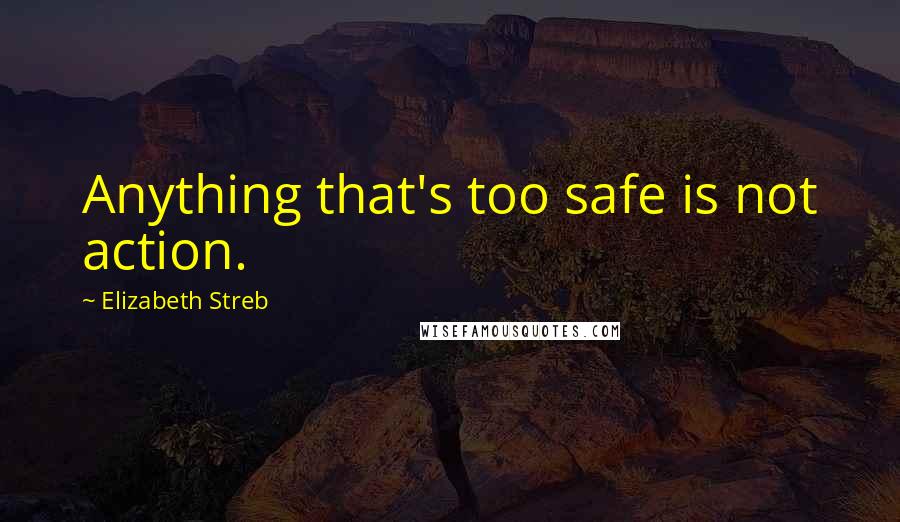 Elizabeth Streb Quotes: Anything that's too safe is not action.