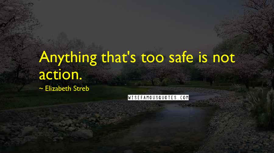 Elizabeth Streb Quotes: Anything that's too safe is not action.