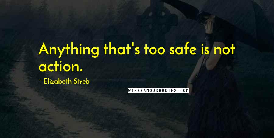 Elizabeth Streb Quotes: Anything that's too safe is not action.