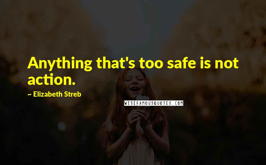 Elizabeth Streb Quotes: Anything that's too safe is not action.