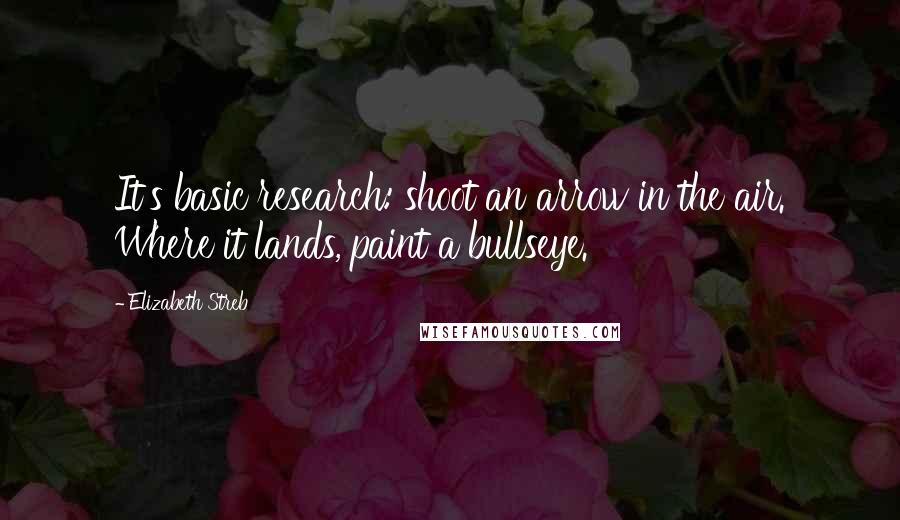 Elizabeth Streb Quotes: It's basic research: shoot an arrow in the air. Where it lands, paint a bullseye.