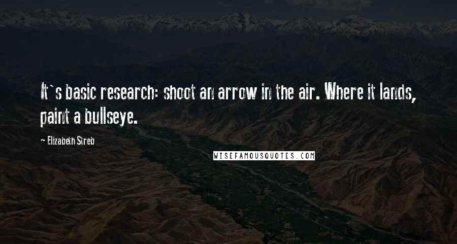 Elizabeth Streb Quotes: It's basic research: shoot an arrow in the air. Where it lands, paint a bullseye.