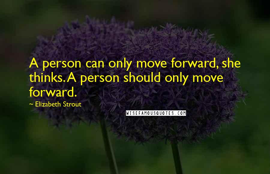 Elizabeth Strout Quotes: A person can only move forward, she thinks. A person should only move forward.