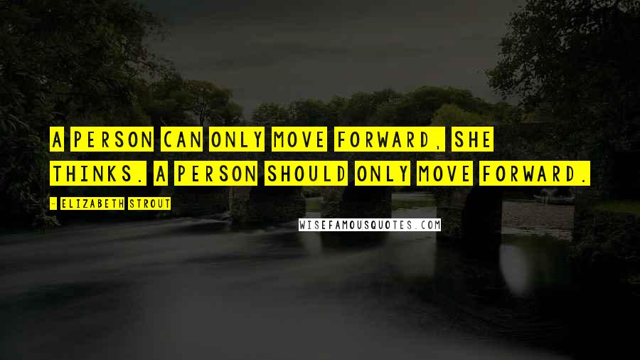 Elizabeth Strout Quotes: A person can only move forward, she thinks. A person should only move forward.