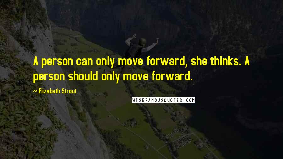 Elizabeth Strout Quotes: A person can only move forward, she thinks. A person should only move forward.