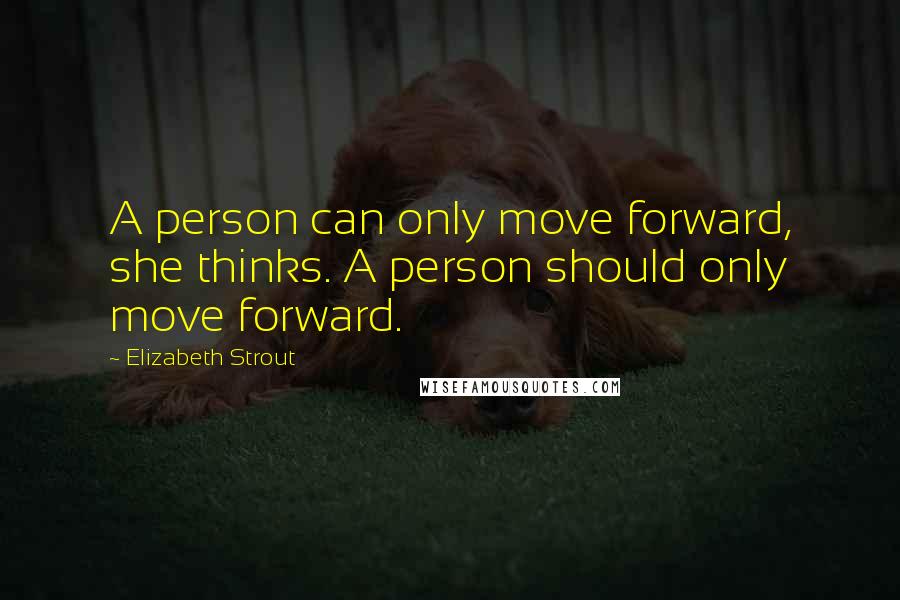 Elizabeth Strout Quotes: A person can only move forward, she thinks. A person should only move forward.