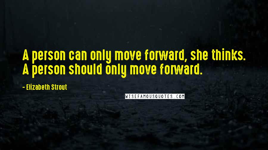 Elizabeth Strout Quotes: A person can only move forward, she thinks. A person should only move forward.