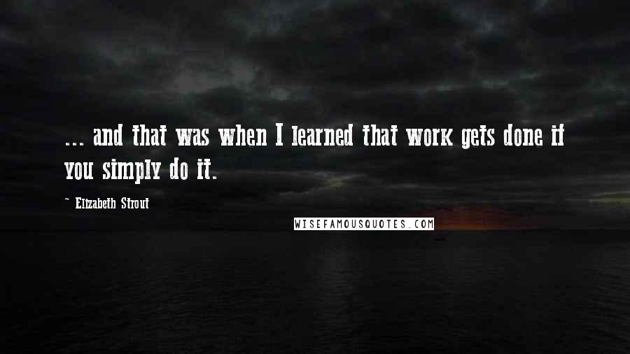 Elizabeth Strout Quotes: ... and that was when I learned that work gets done if you simply do it.