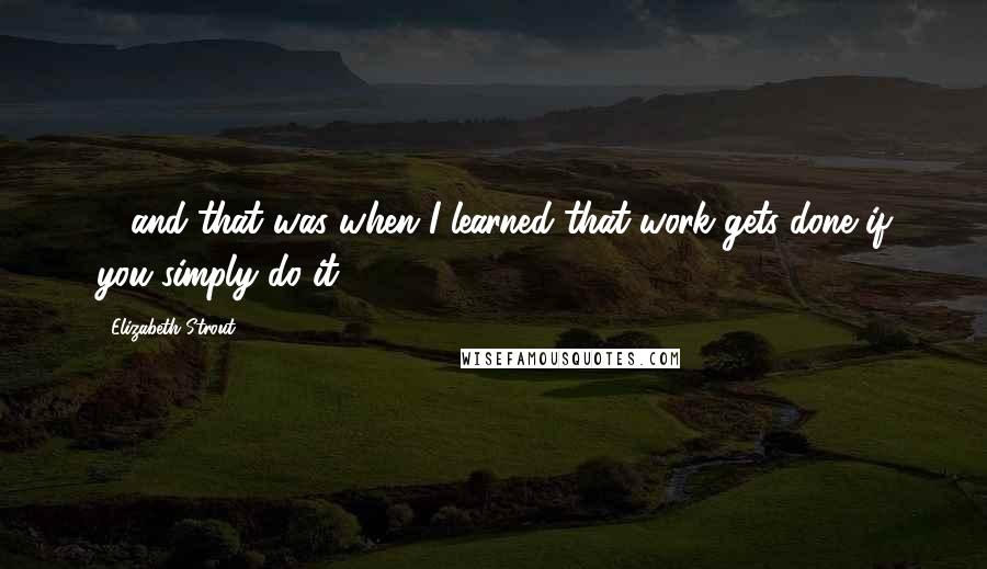 Elizabeth Strout Quotes: ... and that was when I learned that work gets done if you simply do it.