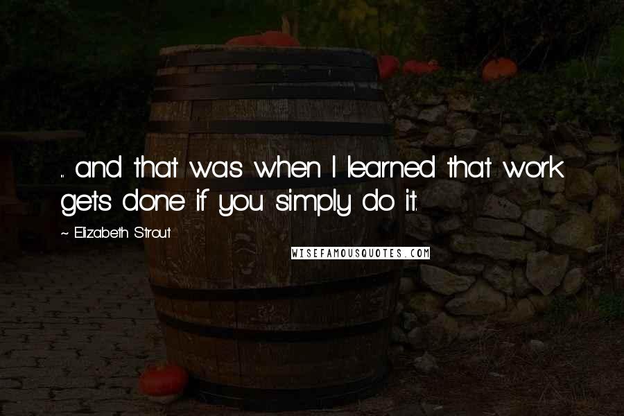 Elizabeth Strout Quotes: ... and that was when I learned that work gets done if you simply do it.