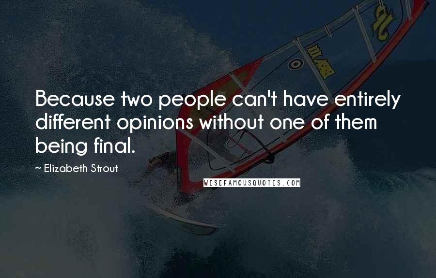 Elizabeth Strout Quotes: Because two people can't have entirely different opinions without one of them being final.